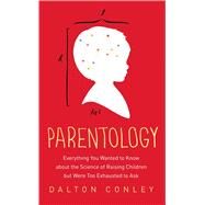 Parentology Everything You Wanted to Know about the Science of Raising Children but Were Too Exhausted to Ask by Conley, Dalton, 9781476712666