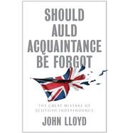 Should Auld Acquaintance Be Forgot The Great Mistake of Scottish Independence by Lloyd, John, 9781509542666