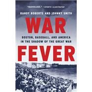 War Fever Boston, Baseball, and America in the Shadow of the Great War by Roberts, Randy; Smith, Johnny, 9781541672666