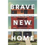 Brave New Home Our Future in Smarter, Simpler, Happier Housing by Lind, Diana, 9781541742666