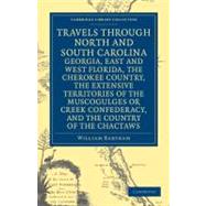 Travels through North and South Carolina, Georgia, East and West Florida, the Cherokee Country, the Extensive Territories of the Muscogulges or Creek Confederacy, and the Country of the Chactaws by Bartram, William, 9781108032667