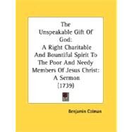 The Unspeakable Gift Of God: A Right Charitable and Bountiful Spirit to the Poor and Needy Members of Jesus Christ: a Sermon by Colman, Benjamin, 9780548612668