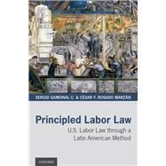 Principled Labor Law U.S. Labor Law through a Latin American Method by Gamonal C., Sergio; Rosado Marzn, Csar F., 9780190052669