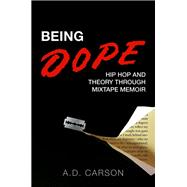 Being Dope Hip Hop and Theory through Mixtape Memoir by Carson, A.D., 9780197772669