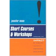 Short Courses and Workshops: Improving the Impact of Learning, Teaching and Professional Development by Moon,Jennifer, 9780749432669