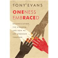 Oneness Embraced Reconciliation, the Kingdom, and How We are Stronger Together by Evans, Tony, 9780802412669