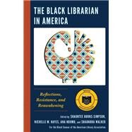 The Black Librarian in America  Reflections, Resistance, and Reawakening by Burns-Simpson , Shauntee; Hayes, Nichelle M.; Ndumu, Ana; Walker, Shaundra; Hayden, Carla D., 9781538152669