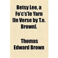 Betsy Lee, a Fo'c's'le Yarn [In Verse by T.e. Brown] by Brown, Thomas Edward; Lee, Betsy, 9781154512670