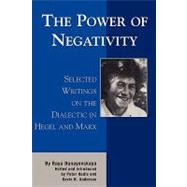 The Power of Negativity Selected Writings on the Dialectic in Hegel and Marx by Dunayevskaya, Raya; Hudis, Peter; Anderson, Kevin B., 9780739102671