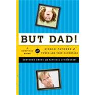 But Dad! A Survival Guide for Single Fathers of Tween and Teen Daughters by Gross, Gretchen; Livingston, Patricia, 9781442212671