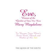 Eve, Woman of the Garden of Eden, Was Born Mary Magdalene by The Queen of the South, 9781504372671