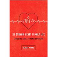 THE DYNAMIC HEART IN DAILY LIFE: CONNECTING CHRIST TO HUMAN EXPERIENCE by Jeremy Pierre, 9781942572671