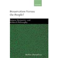 Preservation Versus the People Nature, Humanity, and Political Philosophy by Humphrey, Mathew, 9780199242672