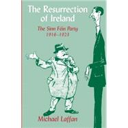 The Resurrection of Ireland: The Sinn Féin Party, 1916–1923 by Michael Laffan, 9780521672672