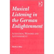 Musical Listening in the German Enlightenment: Attention, Wonder and Astonishment by Riley,Matthew, 9780754632672