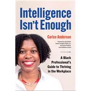 Intelligence Isn't Enough A Black Professionals Guide to Thriving in the Workplace by Anderson, Carice; Roch, Joyce, 9781523002672