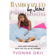 Bamboozled By Jesus How God Tricked Me into the Life of My Dreams by Orji, Yvonne, 9781546012672