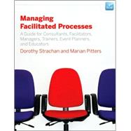 Managing Facilitated Processes A Guide for Facilitators, Managers, Consultants, Event Planners, Trainers and Educators by Strachan, Dorothy; Pitters, Marian, 9780470182673