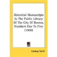 Historical Manuscripts In The Public Library Of The City Of Boston, Numbers One To Five by Swift, Lindsay, 9780548632673