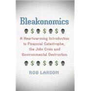 Bleakonomics A Heartwarming Introduction to Financial Catastrophe, the Jobs Crisis and Environmental Destruction by Larson, Rob, 9780745332673