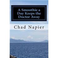 A Smoothie a Day Keeps the Doctor Away by Napier, Chad; Alban, Angel, 9781519132673