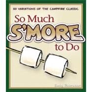 So Much S'more To Do Over 50 Variations of the Campfire Classic by Rasmussen,  Becky, 9781591932673