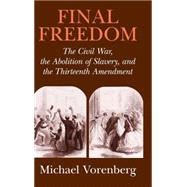 Final Freedom: The Civil War, the Abolition of Slavery, and the Thirteenth Amendment by Michael Vorenberg, 9780521652674