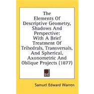 The Elements Of Descriptive Geometry, Shadows And Perspective: With a Brief Treatment of Trihedrals, Transversals, and Spherical, Axonometric and Oblique Projects by Warren, Samuel Edward, 9780548862674