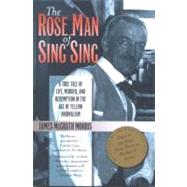 The Rose Man of Sing Sing A True Tale of Life, Murder, and Redemption in the Age of Yellow Journalism by Morris, James M., 9780823222674