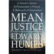Mean Justice A Town's Terror, A Prosecutor's Power, A Betrayal of Innocence by Humes, Edward, 9781476702674