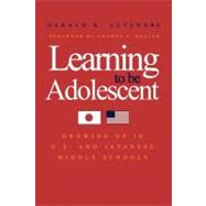 Learning to Be Adolescent : Growing up in U. S. and Japanese Middle Schools by Gerald K. LeTendre; Foreword by Thomas P. Rohlen, 9780300182675