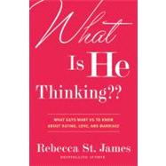 What Is He Thinking?? What Guys Want Us to Know About Dating, Love, and Marriage by St. James, Rebecca, 9780446572675