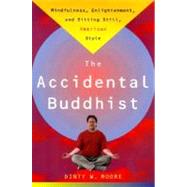 Accidental Buddhist Mindfulness, Enlightenment, and Sitting Still, American Style by MOORE, DINTY W., 9780385492676