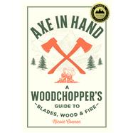 Axe in Hand A Woodchopper's Guide to Blades, Wood, and Fire by Coenen, Nicole, 9780760392676