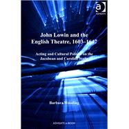 John Lowin and the English Theatre, 16031647: Acting and Cultural Politics on the Jacobean and Caroline Stage by Wooding,Barbara, 9781409452676
