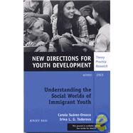 Understanding the Social Worlds of Immigrant Youth, Number 100 : New Directions for Youth Development by Suarez-Orozco, Carola; L. G. Todorova, Irina, 9780787972677