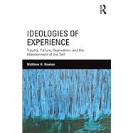 Ideologies of Experience: Trauma, Failure, Deprivation, and the Abandonment of the Self by Bowker; Matthew H., 9781138182677