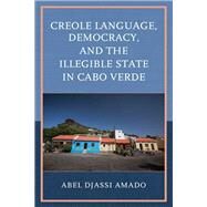 Creole Language, Democracy, and the Illegible State in Cabo Verde by Amado, Abel Djassi, 9781666922677