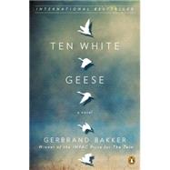 Ten White Geese A Novel by Bakker, Gerbrand, 9780143122678