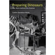 Preparing Dinosaurs The Work behind the Scenes by Wylie, Caitlin Donahue, 9780262542678