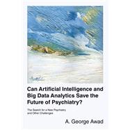 Can Artificial Intelligence and Big Data Analytics Save the Future of Psychiatry? by A. George Awad, 9781663252678