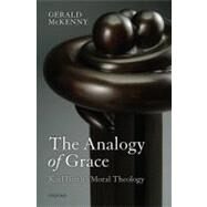 The Analogy of Grace Karl Barth's Moral Theology by McKenny, Gerald, 9780199582679