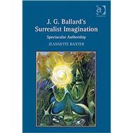 J.G. Ballard's Surrealist Imagination: Spectacular Authorship by Baxter,Jeannette, 9780754662679