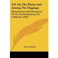 Life on the Plains and among the Diggings : Being Scenes and Adventures of an Overland Journey to California (1854) by Delano, Alonzo, 9781104262679