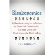Bleakonomics A Heartwarming Introduction to Financial Catastrophe, the Jobs Crisis and Environmental Destruction by Larson, Rob, 9780745332680