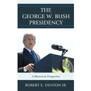 The George W. Bush Presidency A Rhetorical Perspective by Denton, Robert E., Jr.; Althouse, Matthew T.; Brown, Gwen; Cooper, Stephen; Franck, Matthew J.; French, Sandra L.; Friedenberg, Robert V.; Kuypers, Jim A.; Loebs, Patrick S.; Valenzano, Joseph M., III; Voth, Ben; Warburton, Terrence L., 9780739172681