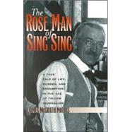 The Rose Man of Sing Sing A True Tale of Life, Murder, and Redemption in the Age of Yellow Journalism by Morris, James M., 9780823222681