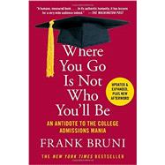 Where You Go Is Not Who You'll Be An Antidote to the College Admissions Mania by Bruni, Frank, 9781455532681
