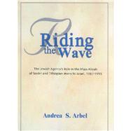 Riding the Wave : The Jewish Agency's Role in the Mass Aliyah of Soviet and Ethiopian Jewry to Israel, 1987-1995 by Arbel, Andrea S., 9789652292681