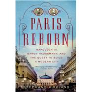 Paris Reborn Napolon III, Baron Haussmann, and the Quest to Build a Modern City by Kirkland, Stephane, 9781250042682